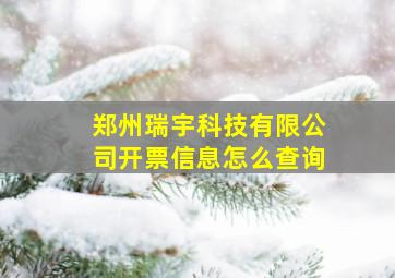 郑州瑞宇科技有限公司开票信息怎么查询