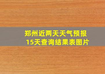 郑州近两天天气预报15天查询结果表图片