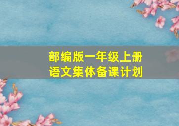 部编版一年级上册语文集体备课计划