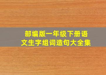 部编版一年级下册语文生字组词造句大全集