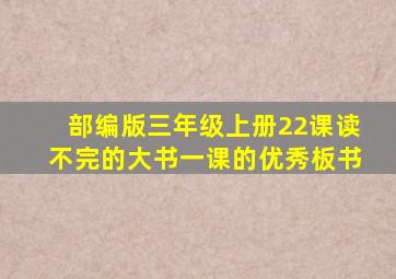 部编版三年级上册22课读不完的大书一课的优秀板书