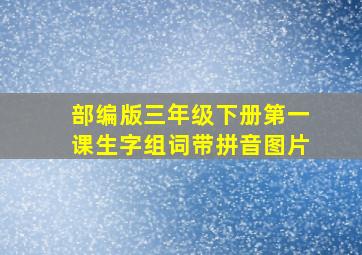 部编版三年级下册第一课生字组词带拼音图片