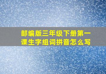 部编版三年级下册第一课生字组词拼音怎么写