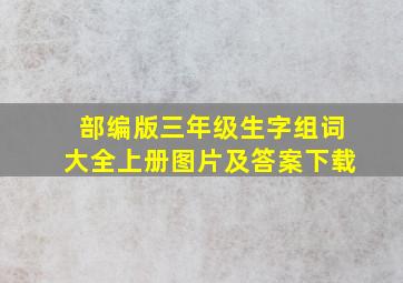 部编版三年级生字组词大全上册图片及答案下载