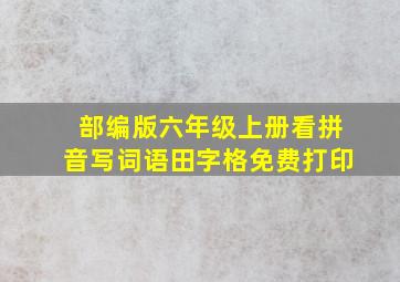 部编版六年级上册看拼音写词语田字格免费打印