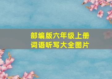 部编版六年级上册词语听写大全图片