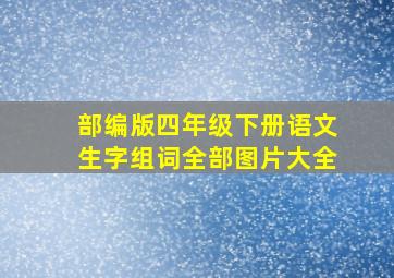 部编版四年级下册语文生字组词全部图片大全