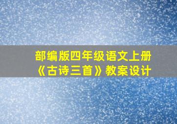 部编版四年级语文上册《古诗三首》教案设计