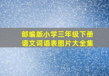 部编版小学三年级下册语文词语表图片大全集