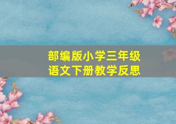 部编版小学三年级语文下册教学反思