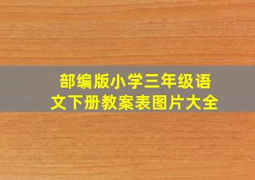 部编版小学三年级语文下册教案表图片大全