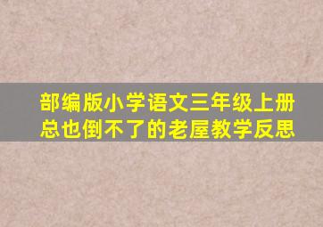 部编版小学语文三年级上册总也倒不了的老屋教学反思