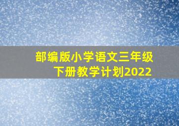 部编版小学语文三年级下册教学计划2022