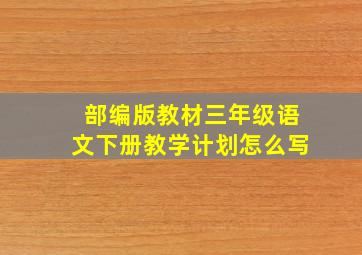 部编版教材三年级语文下册教学计划怎么写