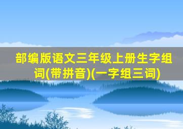 部编版语文三年级上册生字组词(带拼音)(一字组三词)