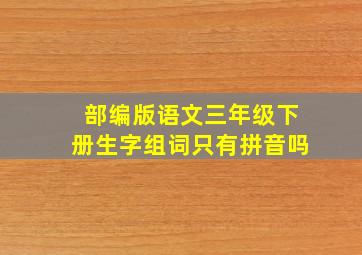 部编版语文三年级下册生字组词只有拼音吗