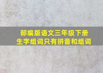 部编版语文三年级下册生字组词只有拼音和组词