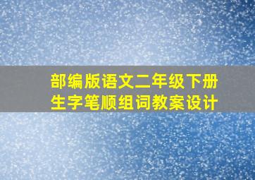 部编版语文二年级下册生字笔顺组词教案设计