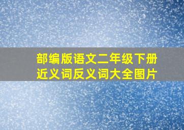 部编版语文二年级下册近义词反义词大全图片