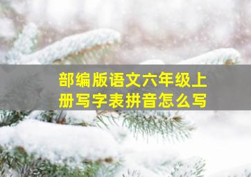 部编版语文六年级上册写字表拼音怎么写