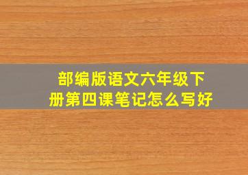 部编版语文六年级下册第四课笔记怎么写好