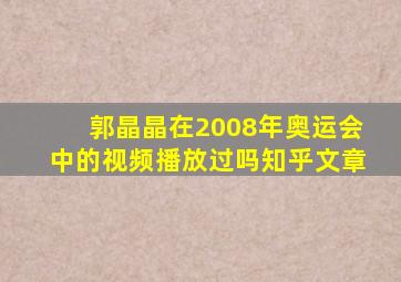 郭晶晶在2008年奥运会中的视频播放过吗知乎文章