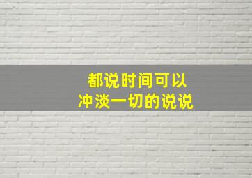 都说时间可以冲淡一切的说说