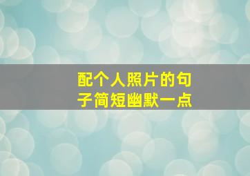 配个人照片的句子简短幽默一点