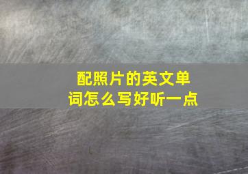 配照片的英文单词怎么写好听一点