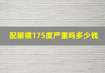 配眼镜175度严重吗多少钱