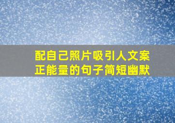 配自己照片吸引人文案正能量的句子简短幽默