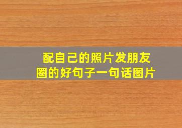 配自己的照片发朋友圈的好句子一句话图片