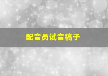 配音员试音稿子