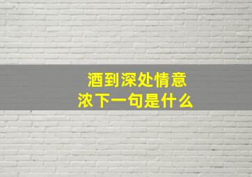 酒到深处情意浓下一句是什么