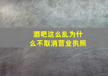 酒吧这么乱为什么不取消营业执照