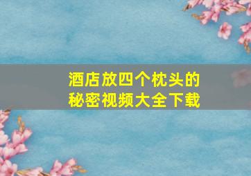 酒店放四个枕头的秘密视频大全下载