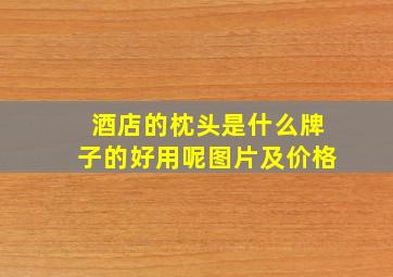 酒店的枕头是什么牌子的好用呢图片及价格