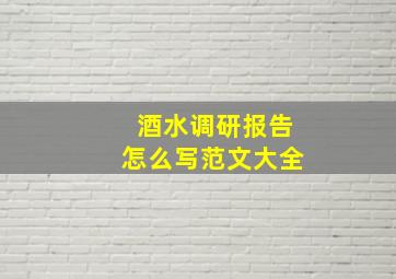 酒水调研报告怎么写范文大全