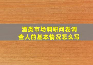 酒类市场调研问卷调查人的基本情况怎么写