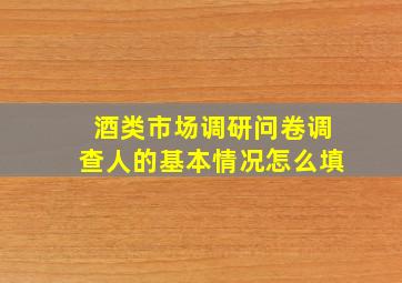 酒类市场调研问卷调查人的基本情况怎么填