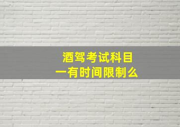 酒驾考试科目一有时间限制么