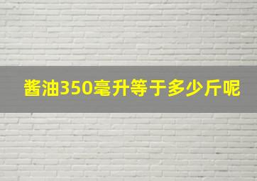 酱油350毫升等于多少斤呢