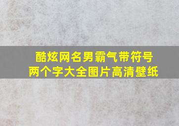 酷炫网名男霸气带符号两个字大全图片高清壁纸