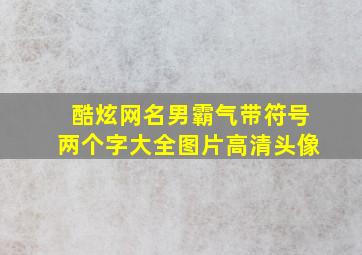 酷炫网名男霸气带符号两个字大全图片高清头像