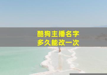 酷狗主播名字多久能改一次