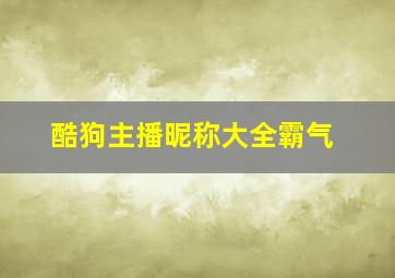 酷狗主播昵称大全霸气