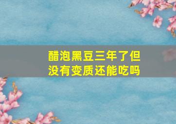 醋泡黑豆三年了但没有变质还能吃吗