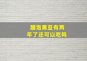 醋泡黑豆有两年了还可以吃吗