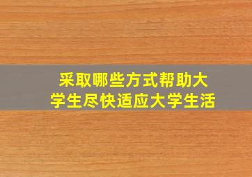 采取哪些方式帮助大学生尽快适应大学生活