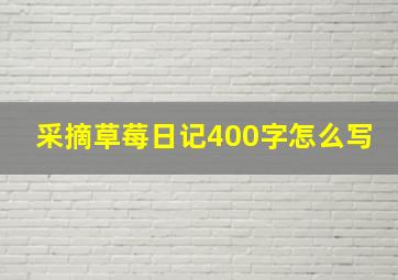 采摘草莓日记400字怎么写